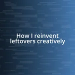 How I reinvent leftovers creatively