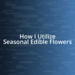 How I Utilize Seasonal Edible Flowers