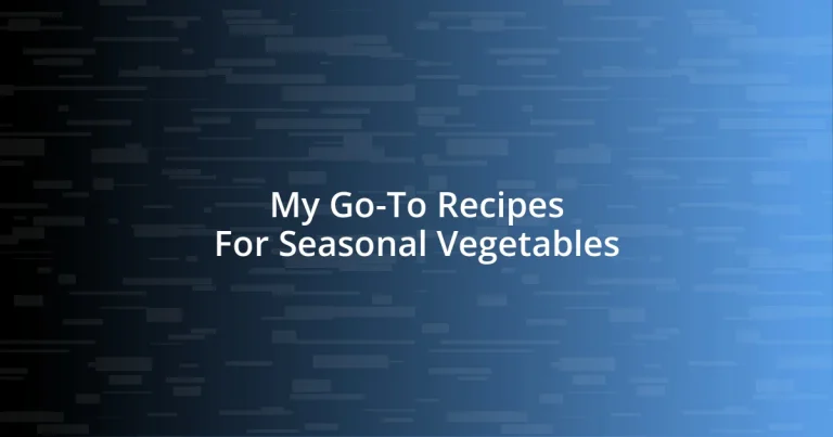 My Go-To Recipes For Seasonal Vegetables