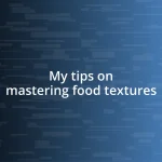 My tips on mastering food textures