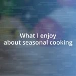 What I enjoy about seasonal cooking