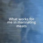 What works for me in marinating meats