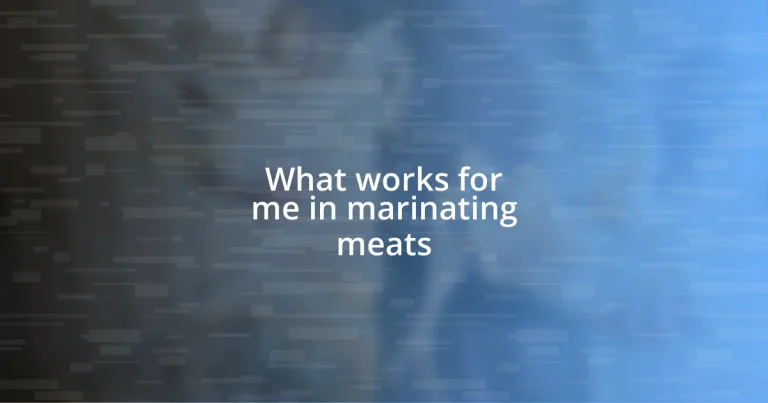 What works for me in marinating meats