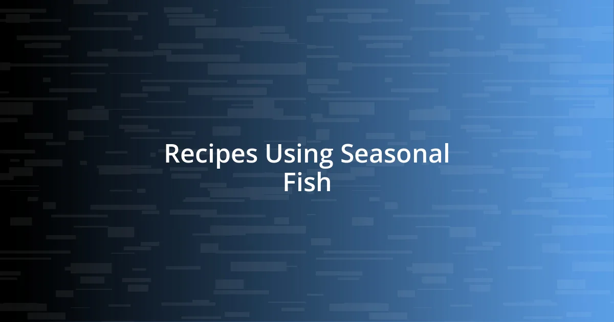 Recipes Using Seasonal Fish