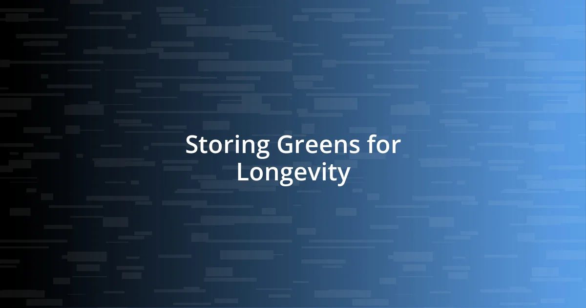 Storing Greens for Longevity