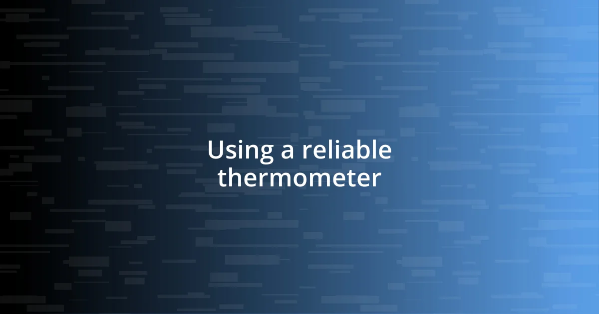 Using a reliable thermometer