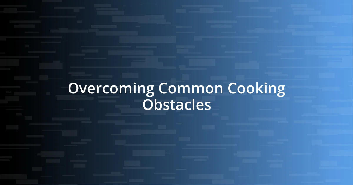 Overcoming Common Cooking Obstacles