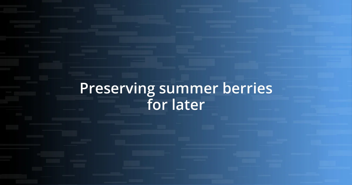 Preserving summer berries for later