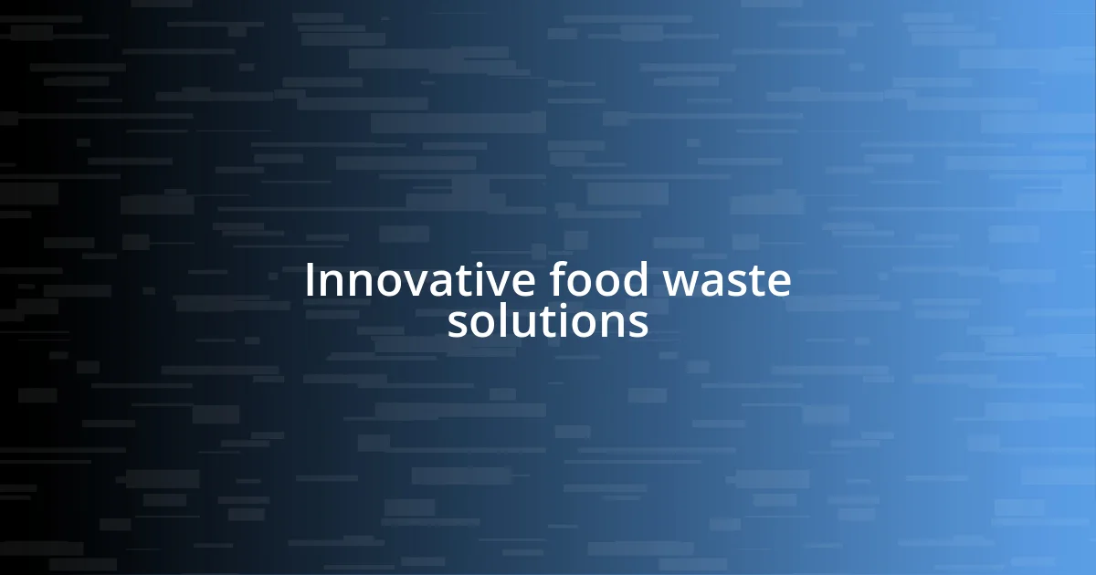 Innovative food waste solutions