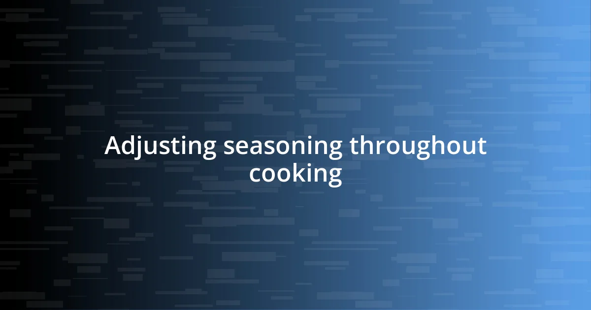 Adjusting seasoning throughout cooking