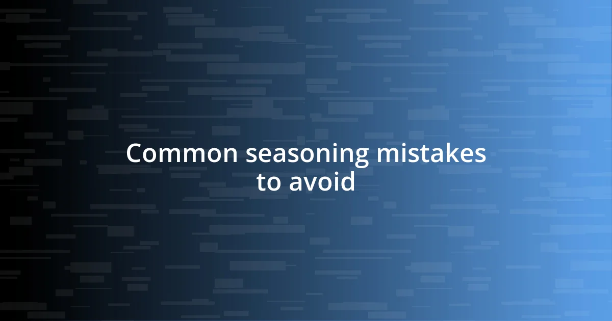 Common seasoning mistakes to avoid