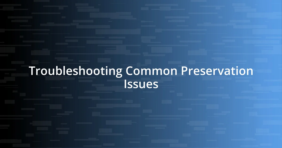 Troubleshooting Common Preservation Issues