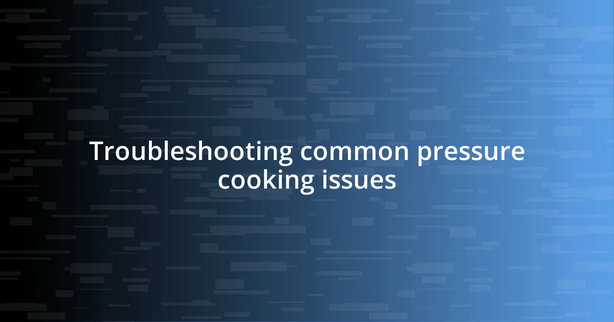 Troubleshooting common pressure cooking issues