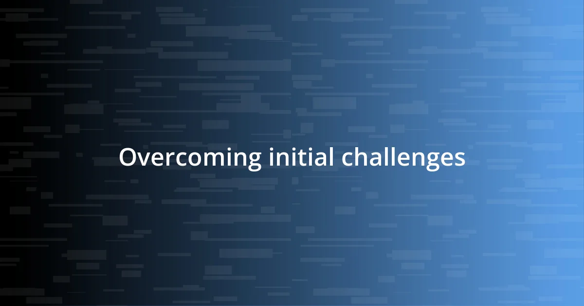 Overcoming initial challenges