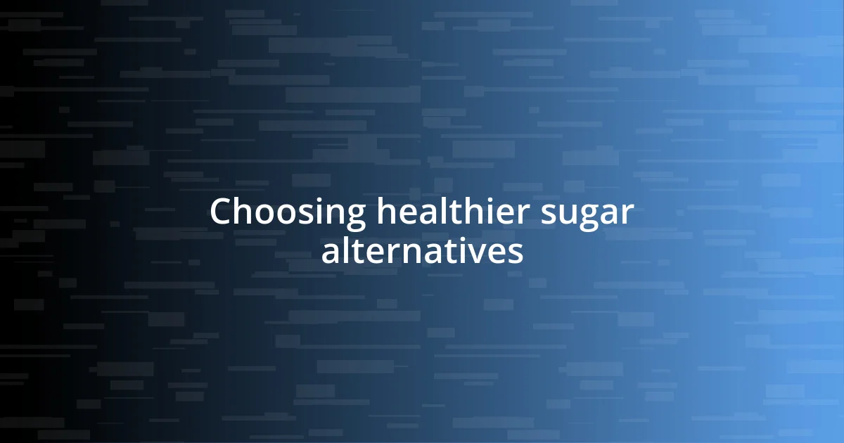 Choosing healthier sugar alternatives