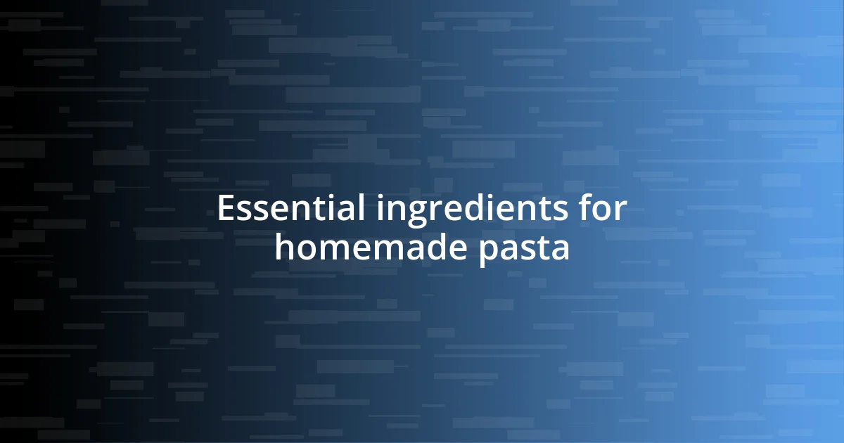 Essential ingredients for homemade pasta