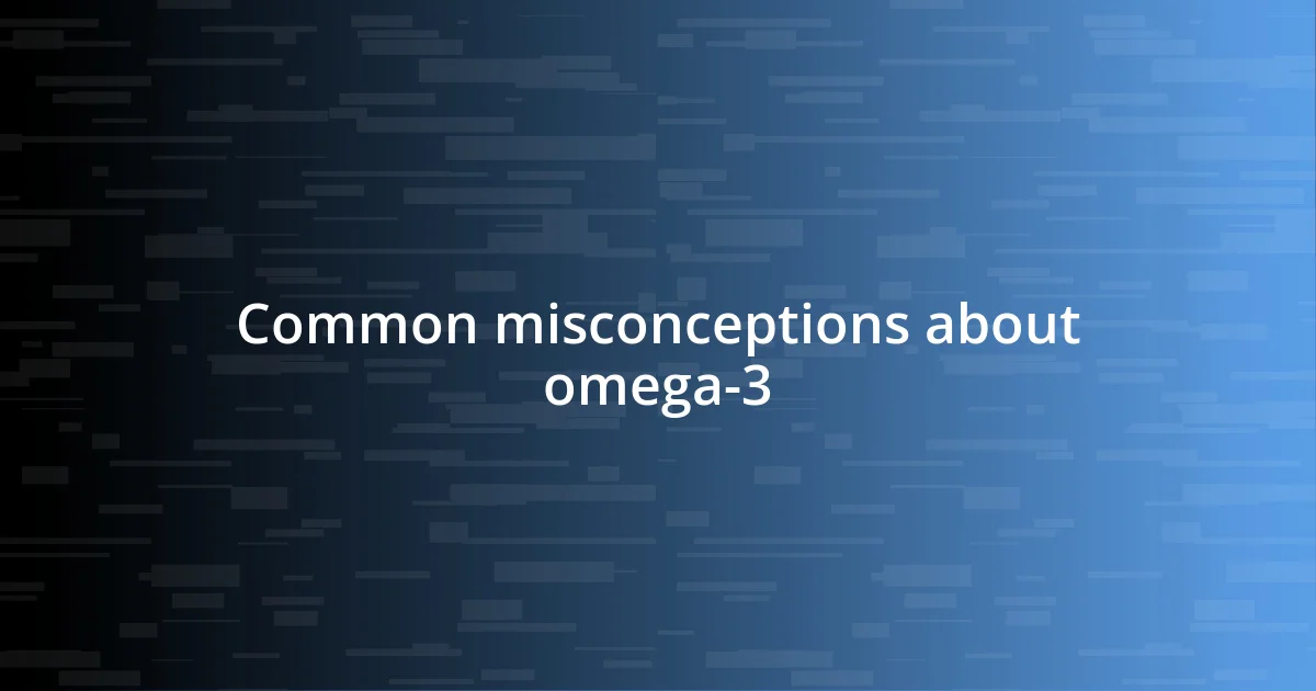 Common misconceptions about omega-3