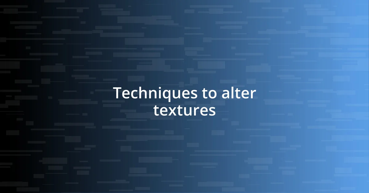 Techniques to alter textures