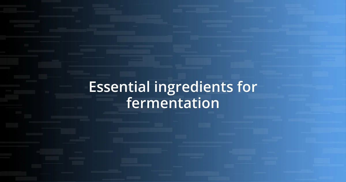 Essential ingredients for fermentation