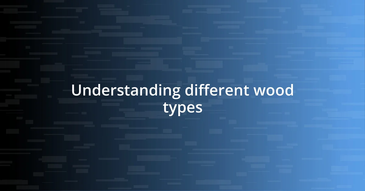 Understanding different wood types