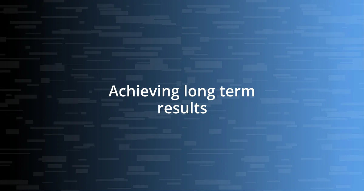 Achieving long term results