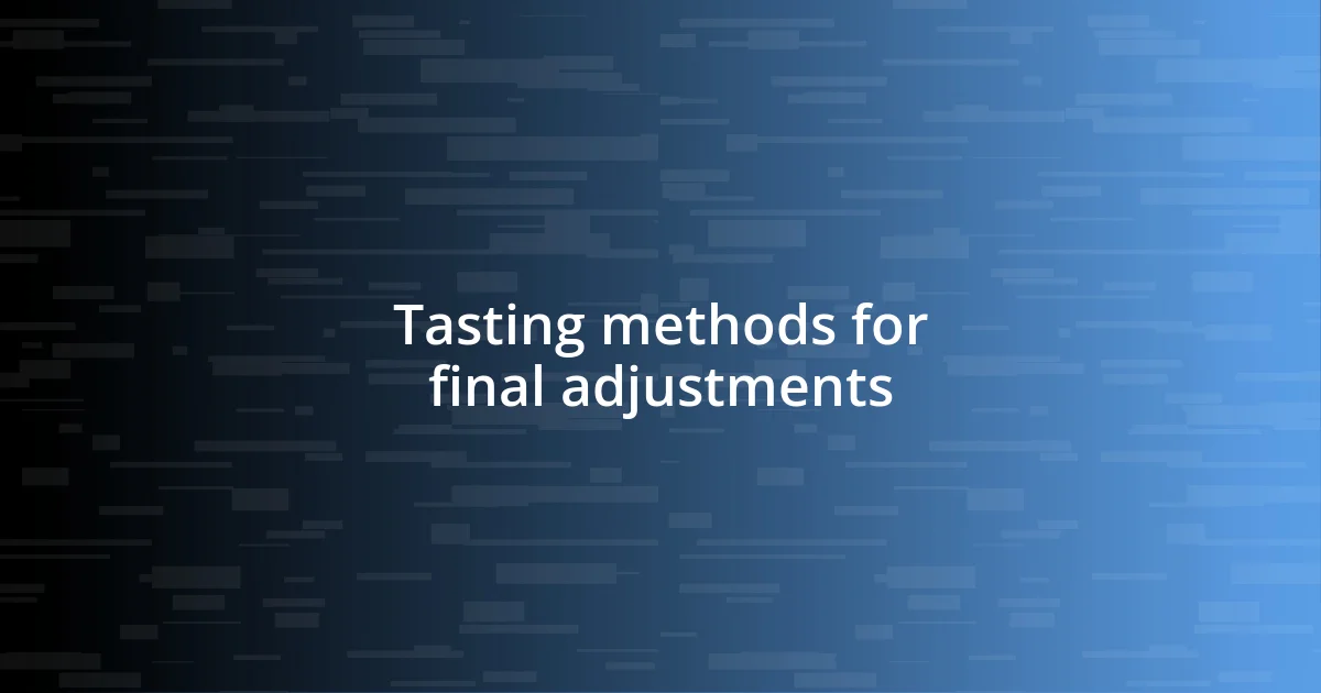 Tasting methods for final adjustments